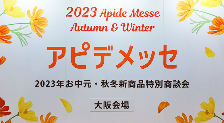 【開催中】2023年アピデメッセ秋冬 大阪 ！