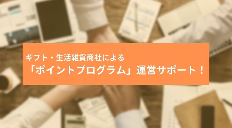 ギフト・生活雑貨商社による「ポイントプログラム」運営サポート!